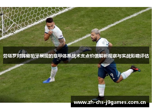 劳塔罗对阵葡萄牙展现的意甲体系战术支点价值解析观察与实战影响评估 劳塔罗对阵葡萄牙展现的意甲体系战术支点价值解析观察与实战影响评估